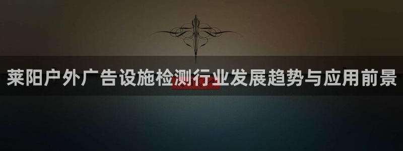 杏宇平台登录步骤图：莱阳户外广告设施检测行业发展趋势与应用前景