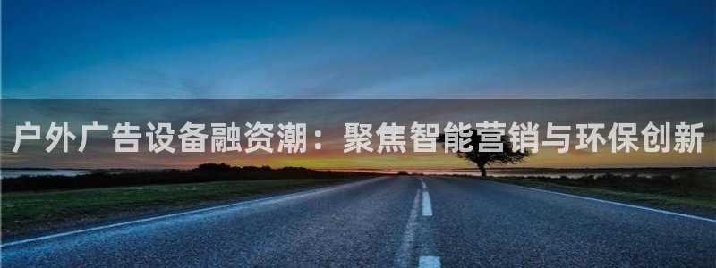 杏宇平台开户：户外广告设备融资潮：聚焦智