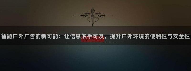 杏宇平台代理怎么样啊：智能户外广告的新可能：让信息触手可及，提升户外环境的便利性与安全性