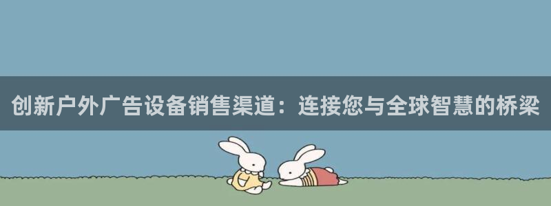 杏宇平台怎么样赚钱：创新户外广告设备销售渠道：连接您与全球智慧的桥梁