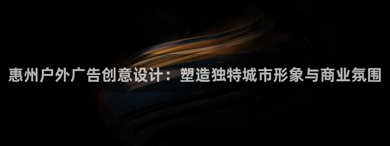 杏宇平台代理怎么赚钱的：惠州户外广告创意设计：塑造独特城市形象与商业氛围