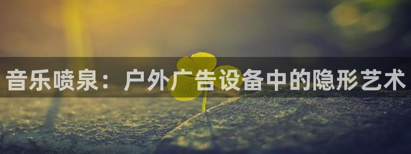 杏宇平台代理怎么样啊：音乐喷泉：户外广告