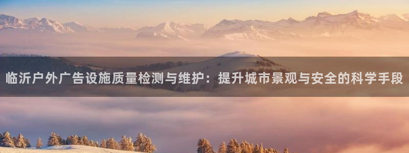 杏宇平台开户：临沂户外广告设施质量检测与