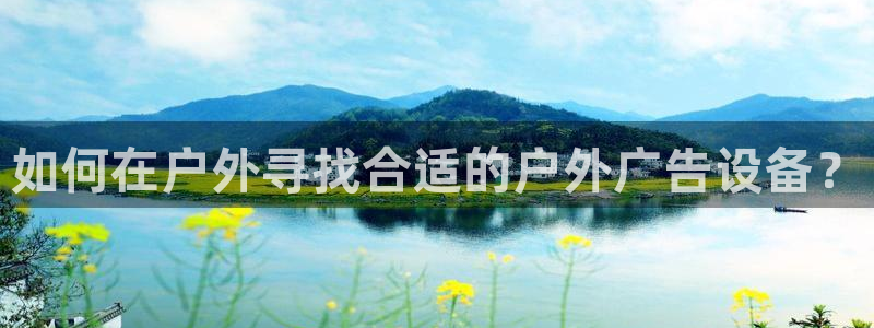 杏宇平台招商：如何在户外寻找合适的户外广