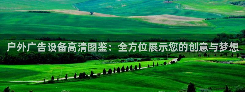 杏宇平台代理多少钱一个月：户外广告设备高清图鉴：全方位展示您的创意与梦想