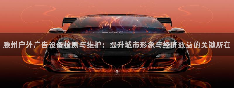 杏宇平台代理：滕州户外广告设备检测与维护：提升城市形象与经济效益的关键所在