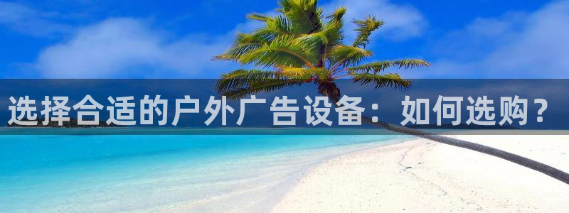 杏宇平台招商：选择合适的户外广告设备：如何选购？