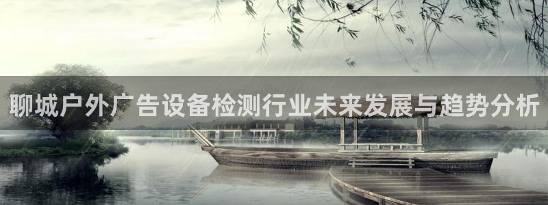 杏宇平台注册地址：聊城户外广告设备检测行业未来发展与趋势分析