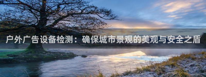 杏宇平台登录方法：户外广告设备检测：确保城市景观的美观与安全之盾