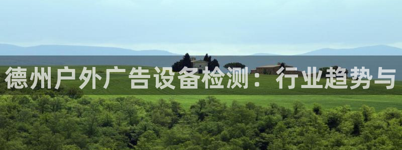 杏宇平台怎么样赚钱：德州户外广告设备检测：行业趋势与