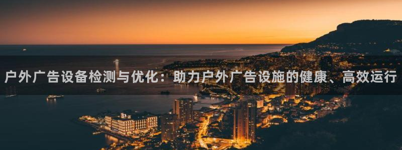 杏宇平台注册登录：户外广告设备检测与优化：助力户外广告设施的健康、高效运行