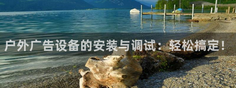 杏宇平台注册地址：户外广告设备的安装与调试：轻松搞定！